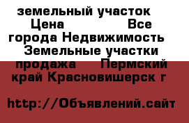 . земельный участок  › Цена ­ 300 000 - Все города Недвижимость » Земельные участки продажа   . Пермский край,Красновишерск г.